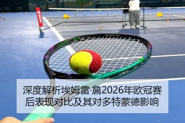 深度解析埃姆雷·詹2026年欧冠赛后表现对比及其对多特蒙德影响